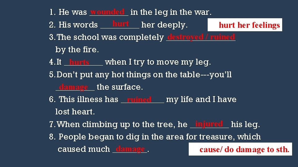 wounded in the leg in the war. 1. He was _____ hurt her deeply.