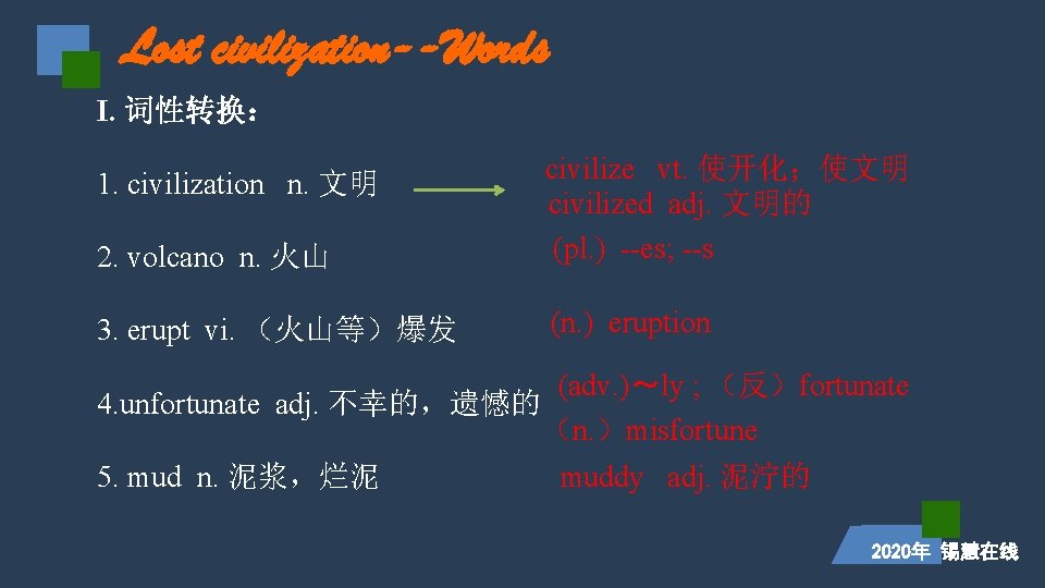 Lost civilization--Words I. 词性转换： 2. volcano n. 火山 civilize vt. 使开化；使文明 civilized adj. 文明的