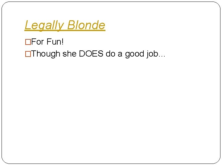 Legally Blonde �For Fun! �Though she DOES do a good job… 