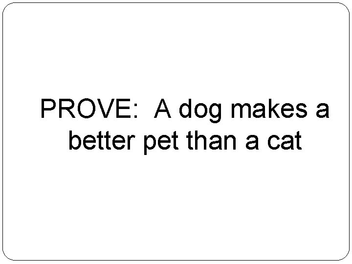 PROVE: A dog makes a better pet than a cat 