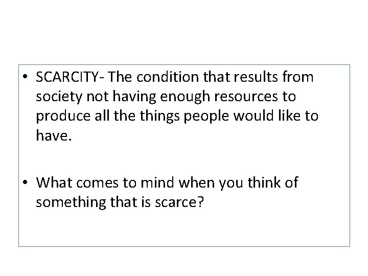  • SCARCITY- The condition that results from society not having enough resources to