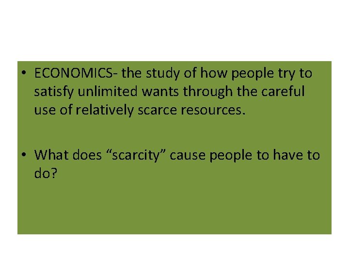  • ECONOMICS- the study of how people try to satisfy unlimited wants through