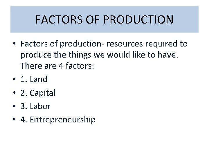 FACTORS OF PRODUCTION • Factors of production- resources required to produce things we would