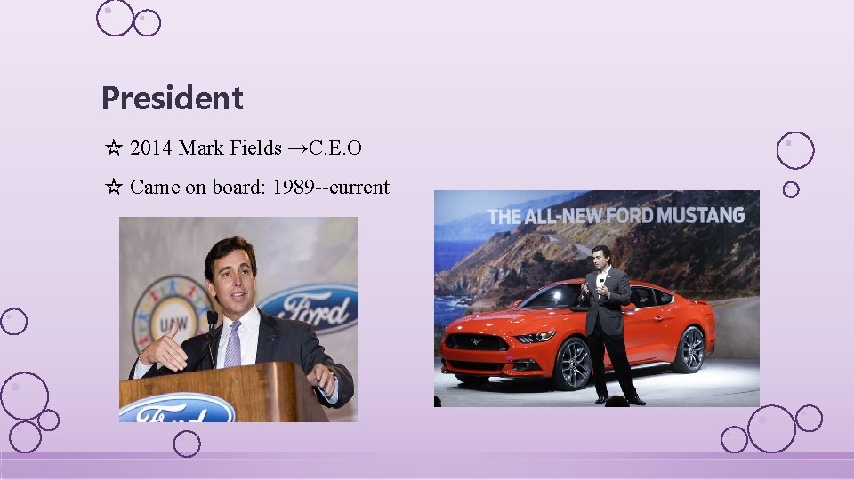 President ☆ 2014 Mark Fields →C. E. O ☆ Came on board: 1989 --current
