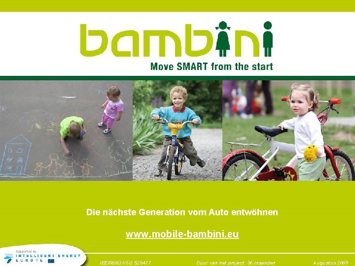 Die nächste Generation vom Auto entwöhnen www. mobile-bambini. eu IEE/08/631/SI 2. 528417 Duur van