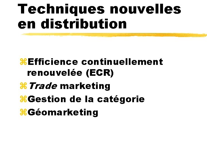Techniques nouvelles en distribution z. Efficience continuellement renouvelée (ECR) z. Trade marketing z. Gestion