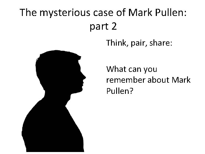 The mysterious case of Mark Pullen: part 2 Think, pair, share: What can you