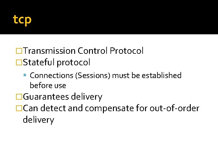 tcp �Transmission Control Protocol �Stateful protocol Connections (Sessions) must be established before use �Guarantees