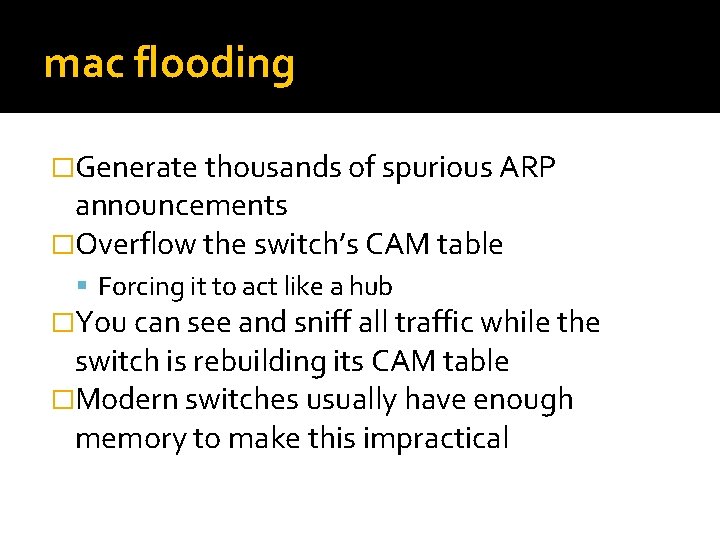 mac flooding �Generate thousands of spurious ARP announcements �Overflow the switch’s CAM table Forcing