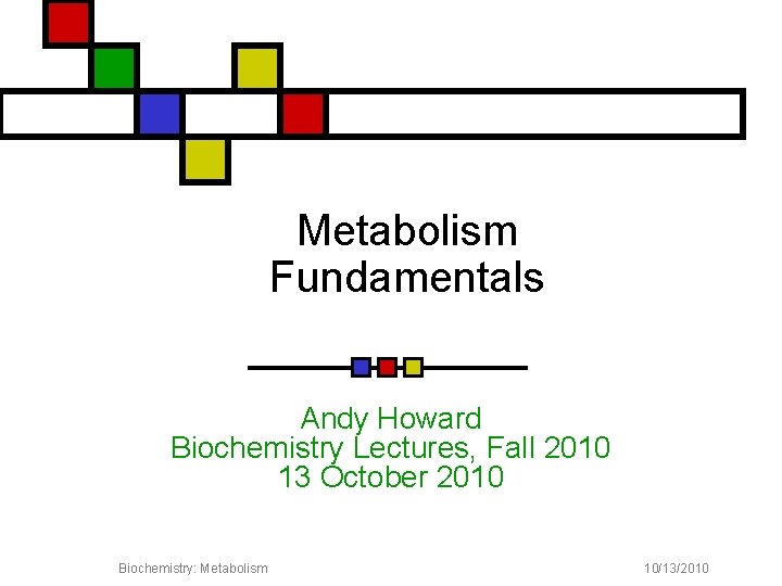 Metabolism Fundamentals Andy Howard Biochemistry Lectures, Fall 2010 13 October 2010 Biochemistry: Metabolism 1