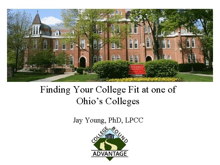 Finding Your College Fit at one of Ohio’s Colleges Jay Young, Ph. D, LPCC