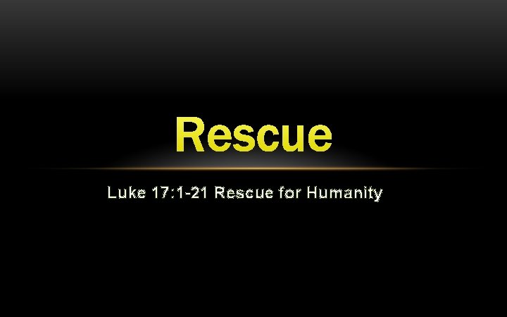 Rescue Luke 17: 1 -21 Rescue for Humanity 