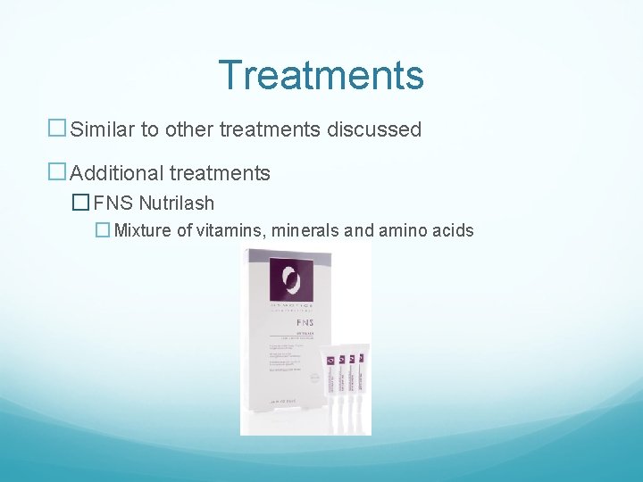 Treatments �Similar to other treatments discussed �Additional treatments � FNS Nutrilash �Mixture of vitamins,