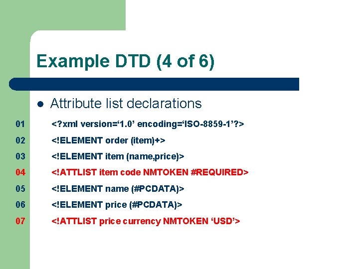 Example DTD (4 of 6) l Attribute list declarations 01 <? xml version=‘ 1.