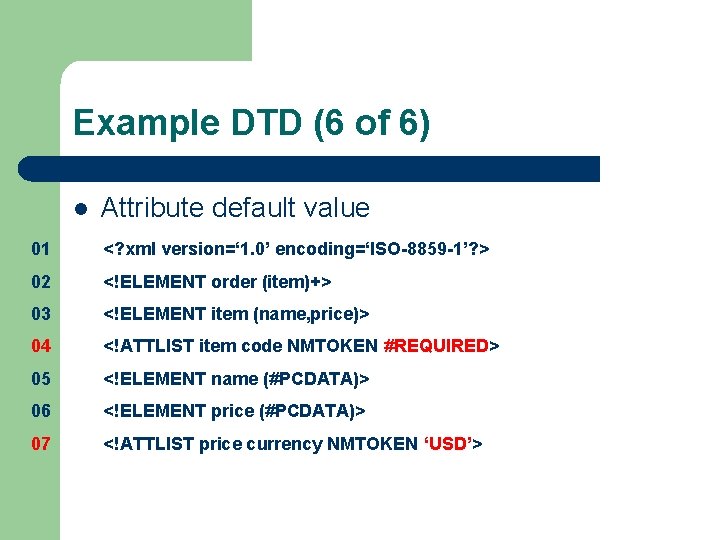 Example DTD (6 of 6) l Attribute default value 01 <? xml version=‘ 1.