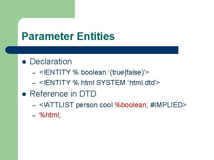Parameter Entities l Declaration – – l <!ENTITY % boolean ‘(true|false)’> <!ENTITY % html