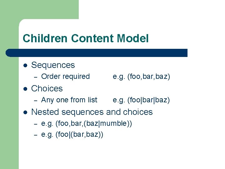 Children Content Model l Sequences – l e. g. (foo, bar, baz) Choices –