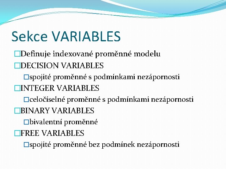 Sekce VARIABLES �Definuje indexované proměnné modelu �DECISION VARIABLES �spojité proměnné s podmínkami nezápornosti �INTEGER