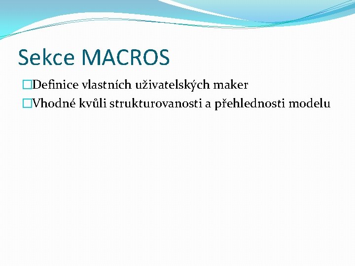 Sekce MACROS �Definice vlastních uživatelských maker �Vhodné kvůli strukturovanosti a přehlednosti modelu 