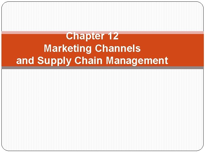 Chapter 12 Marketing Channels and Supply Chain Management 