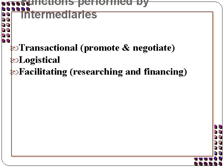 Functions performed by intermediaries Transactional (promote & negotiate) Logistical Facilitating (researching and financing) 