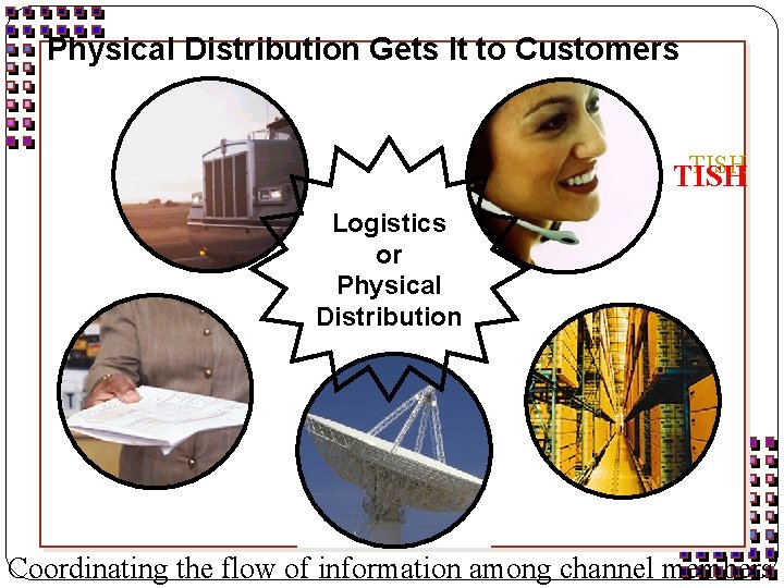 Physical Distribution Gets It to Customers TISH Logistics or Physical Distribution Coordinating the flow