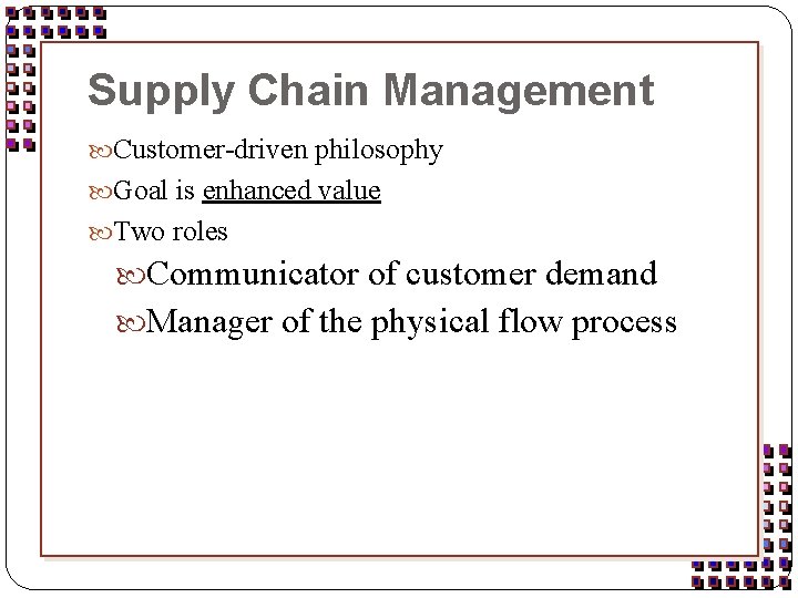 Supply Chain Management Customer-driven philosophy Goal is enhanced value Two roles Communicator of customer