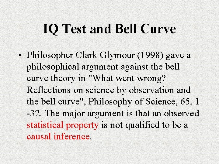 IQ Test and Bell Curve • Philosopher Clark Glymour (1998) gave a philosophical argument