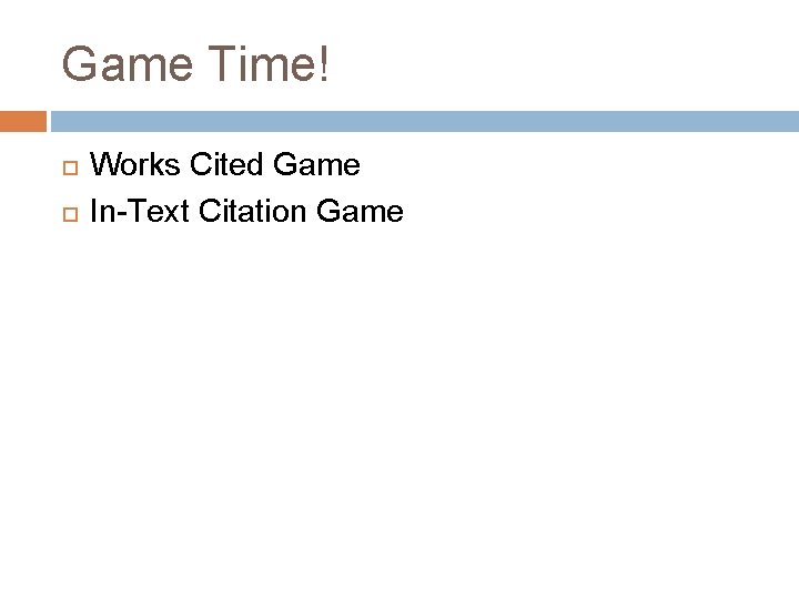 Game Time! Works Cited Game In-Text Citation Game 