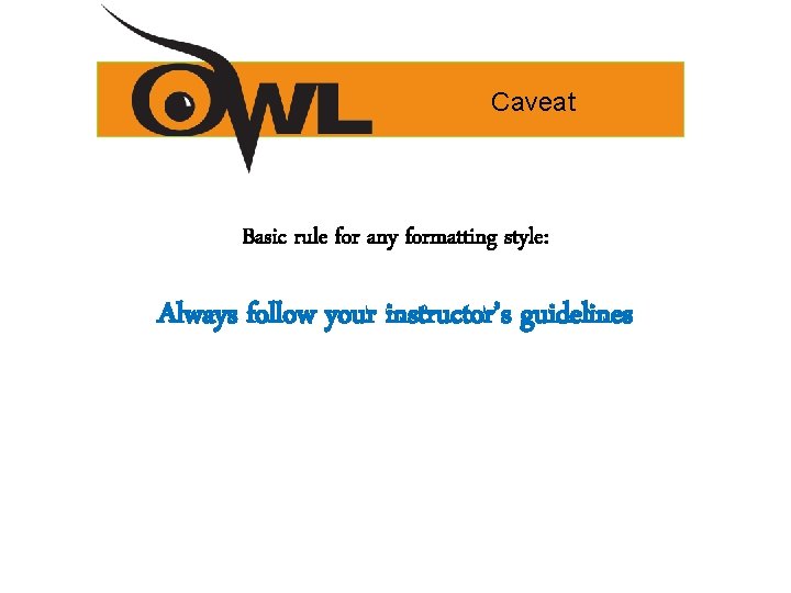 Caveat Basic rule for any formatting style: Always follow your instructor’s guidelines 