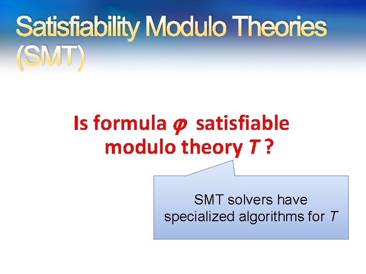 Satisfiability Modulo Theories (SMT) Is formula satisfiable modulo theory T ? SMT solvers have Satisfiability Modulo Theories (SMT) Is formula satisfiable modulo theory T ? SMT solvers have