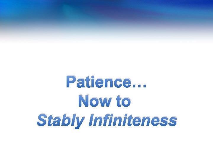 Patience… Now to Stably Infiniteness Patience… Now to Stably Infiniteness