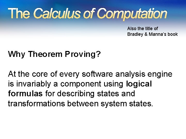 The Calculus of Computation Also the title of Bradley & Manna’s book Why Theorem The Calculus of Computation Also the title of Bradley & Manna’s book Why Theorem