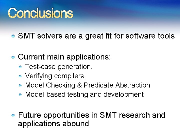 Conclusions SMT solvers are a great fit for software tools Current main applications: Test-case Conclusions SMT solvers are a great fit for software tools Current main applications: Test-case