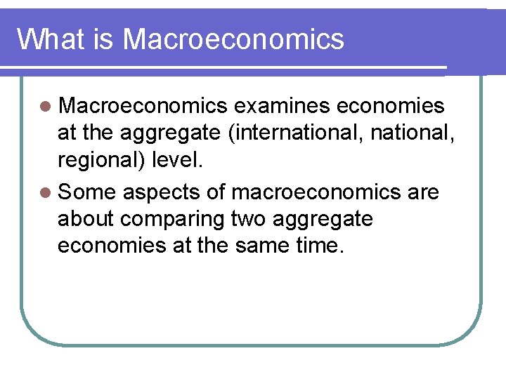 What is Macroeconomics l Macroeconomics examines economies at the aggregate (international, regional) level. l