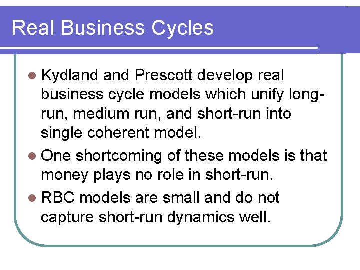 Real Business Cycles l Kydland Prescott develop real business cycle models which unify longrun,