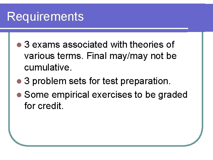 Requirements l 3 exams associated with theories of various terms. Final may/may not be