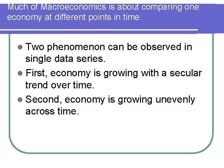 Much of Macroeconomics is about comparing one economy at different points in time. l