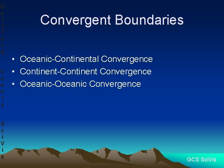 Convergent Boundaries • Oceanic-Continental Convergence • Continent-Continent Convergence • Oceanic-Oceanic Convergence GCS Sci. Vis