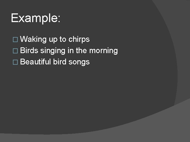 Example: � Waking up to chirps � Birds singing in the morning � Beautiful