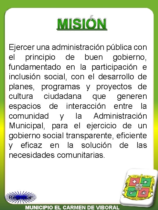 MISIÓN Ejercer una administración pública con el principio de buen gobierno, fundamentado en la