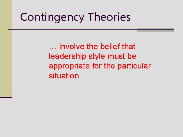 Contingency Theories … involve the belief that leadership style must be appropriate for the