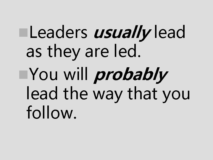 n. Leaders usually lead as they are led. n. You will probably lead the