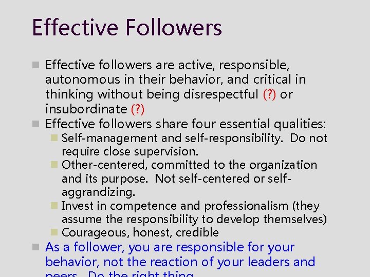 Effective Followers n Effective followers are active, responsible, autonomous in their behavior, and critical