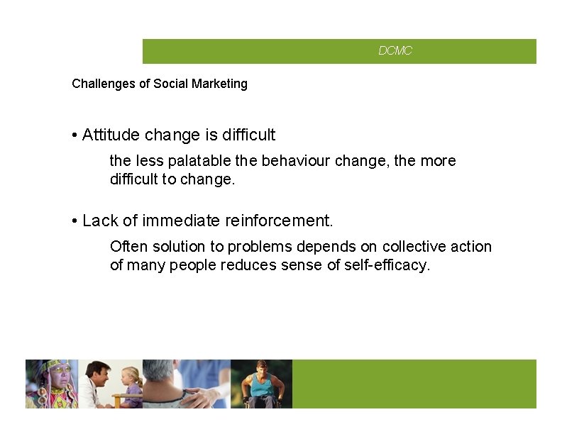 CMCD DCMC Challenges of Social Marketing • Attitude change is difficult the less palatable