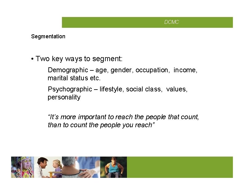 CMCD DCMC Segmentation • Two key ways to segment: Demographic – age, gender, occupation,