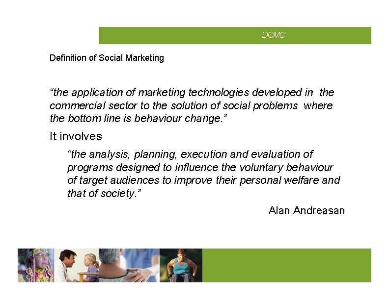 CMCD DCMC Definition of Social Marketing “the application of marketing technologies developed in the