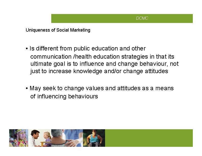 CMCD DCMC Uniqueness of Social Marketing • Is different from public education and other