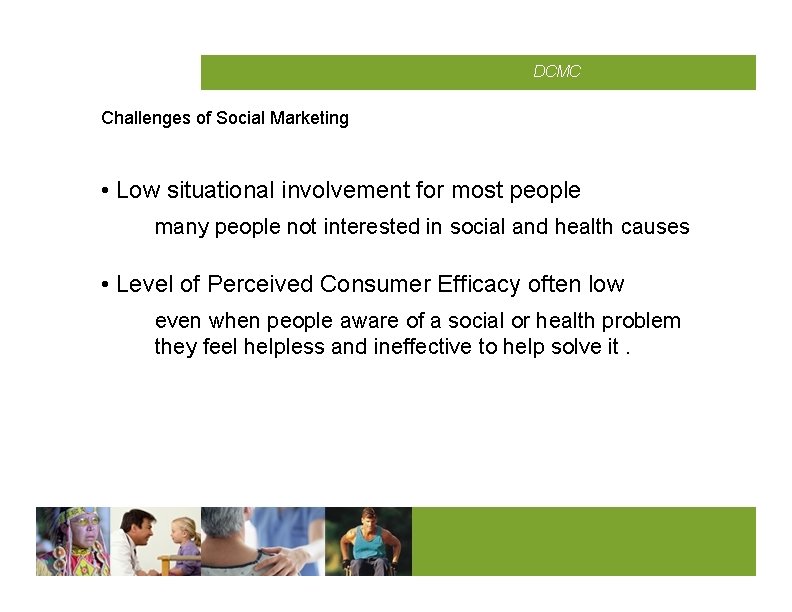 CMCD DCMC Challenges of Social Marketing • Low situational involvement for most people many