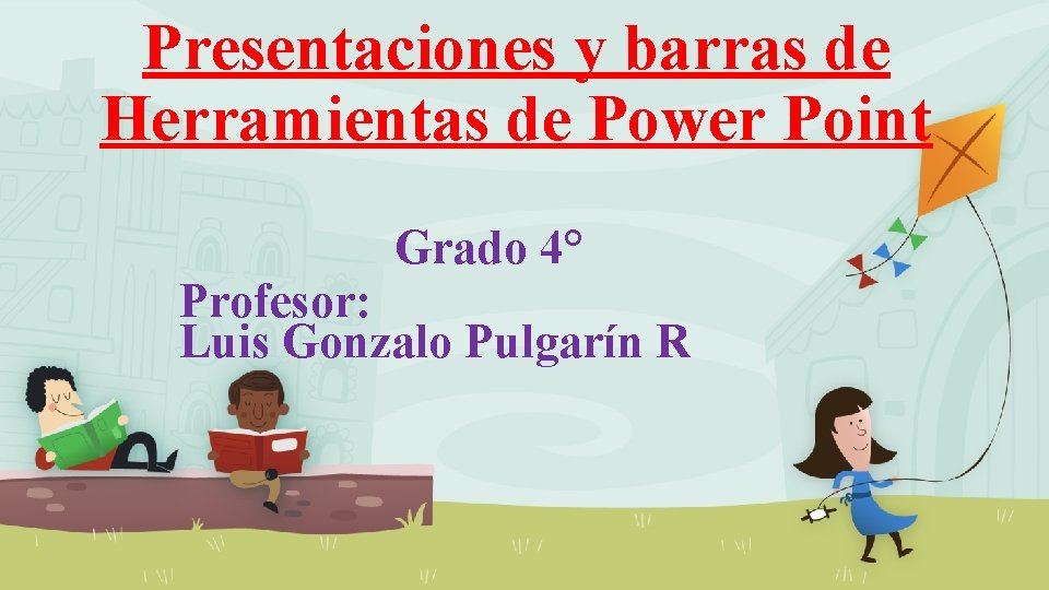 Presentaciones y barras de Herramientas de Power Point Grado 4° Profesor: Luis Gonzalo Pulgarín